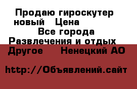 Продаю гироскутер  новый › Цена ­ 12 500 - Все города Развлечения и отдых » Другое   . Ненецкий АО